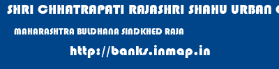 SHRI CHHATRAPATI RAJASHRI SHAHU URBAN COOPERATIVE BANK LIMITED  MAHARASHTRA BULDHANA SINDKHED RAJA   banks information 